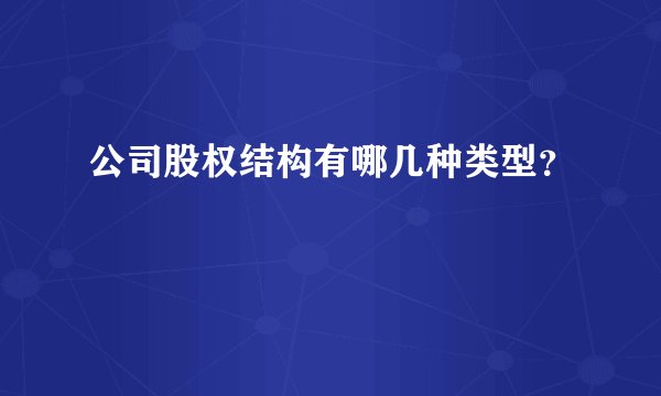 公司股权结构有哪几种类型？