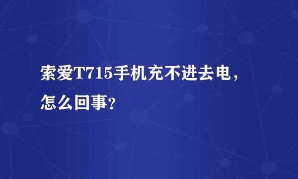 索爱T715手机充不进去电，怎么回事？