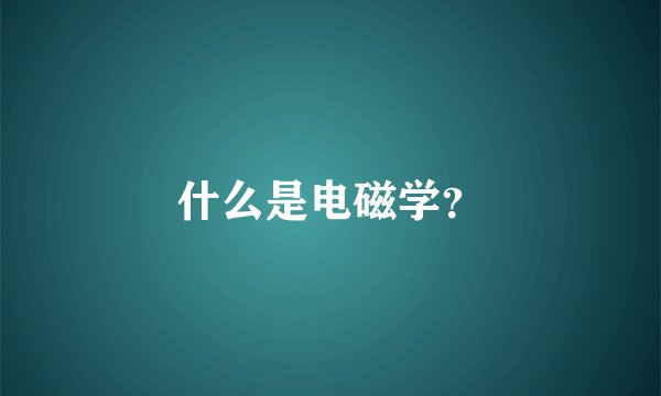 什么是电磁学？