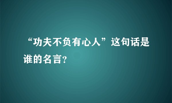 “功夫不负有心人”这句话是谁的名言？