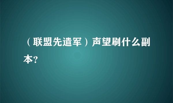 （联盟先遣军）声望刷什么副本？