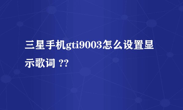 三星手机gti9003怎么设置显示歌词 ??