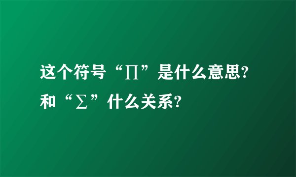 这个符号“∏”是什么意思?和“∑”什么关系?