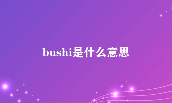 bushi是什么意思