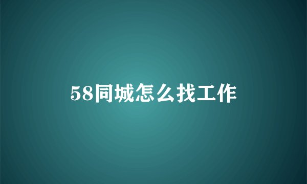 58同城怎么找工作