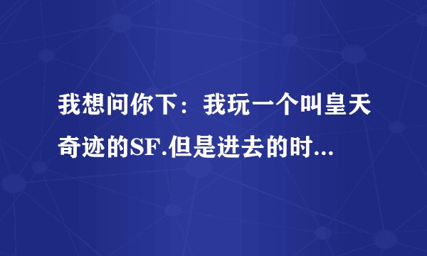 我想问你下：我玩一个叫皇天奇迹的SF.但是进去的时候老是出现0x092d6e58指令引用的0x004d0ada内存。