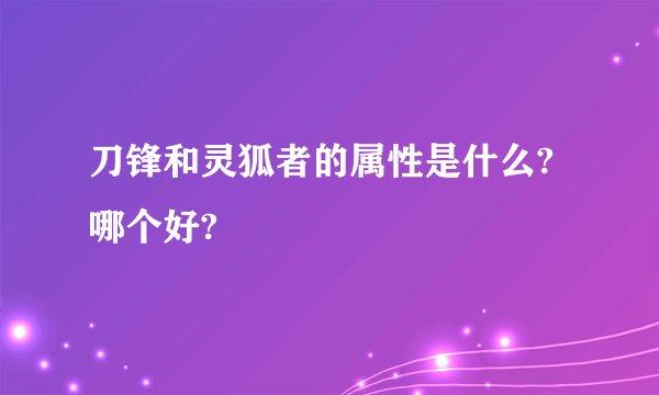 刀锋和灵狐者的属性是什么?哪个好?