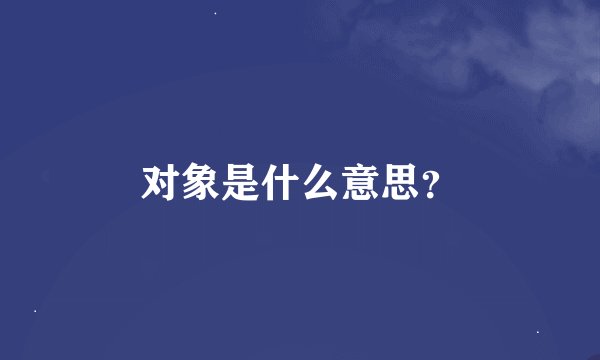 对象是什么意思？