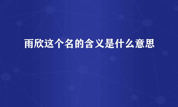 雨欣这个名的含义是什么意思