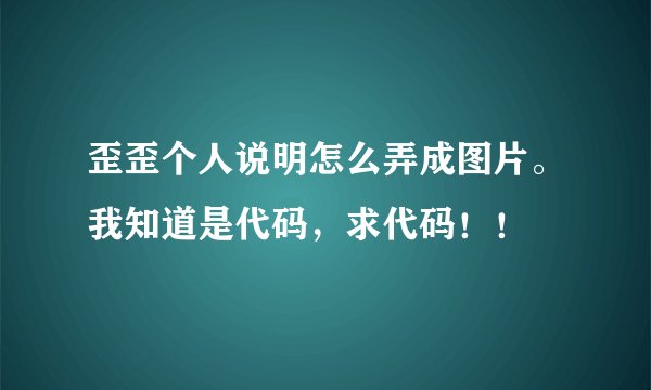 歪歪个人说明怎么弄成图片。我知道是代码，求代码！！