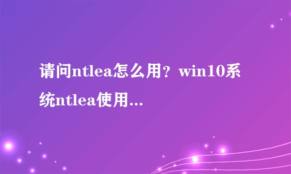 请问ntlea怎么用？win10系统ntlea使用方法介绍