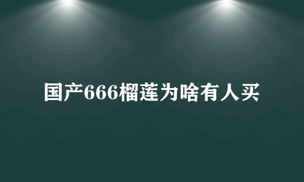 国产666榴莲为啥有人买