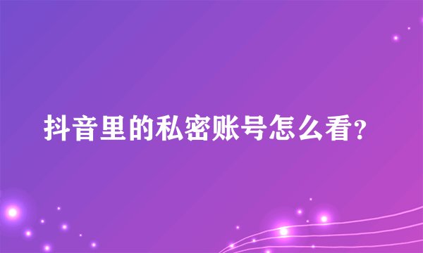 抖音里的私密账号怎么看？