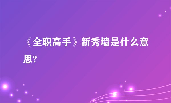 《全职高手》新秀墙是什么意思?