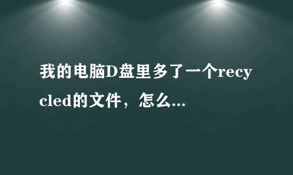 我的电脑D盘里多了一个recycled的文件，怎么都删不掉，怎么办？