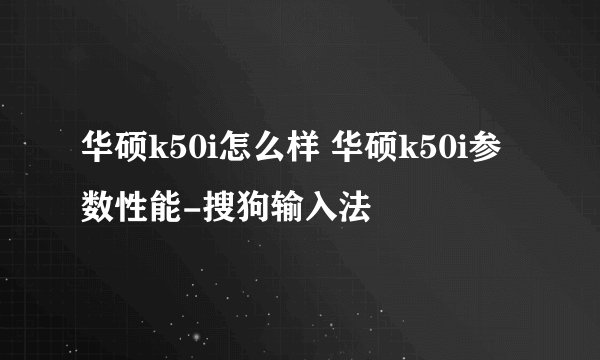 华硕k50i怎么样 华硕k50i参数性能-搜狗输入法