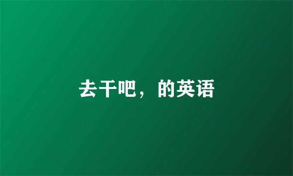 去干吧，的英语