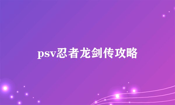 psv忍者龙剑传攻略