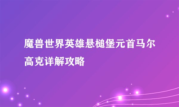魔兽世界英雄悬槌堡元首马尔高克详解攻略