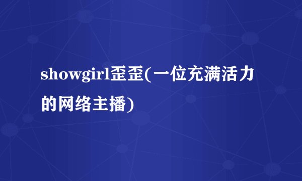 showgirl歪歪(一位充满活力的网络主播)