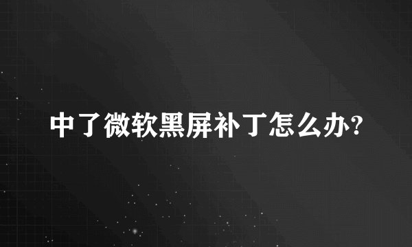 中了微软黑屏补丁怎么办?