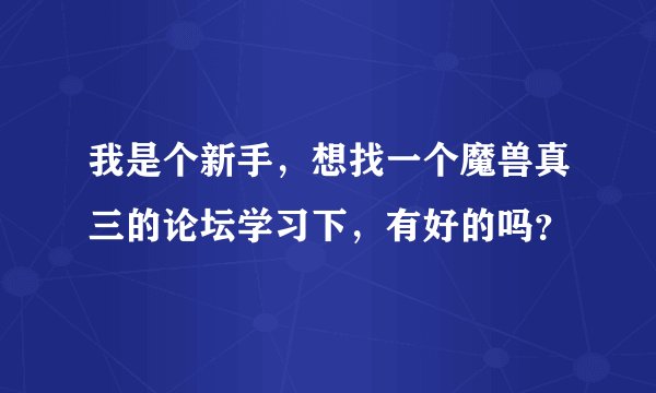 我是个新手，想找一个魔兽真三的论坛学习下，有好的吗？