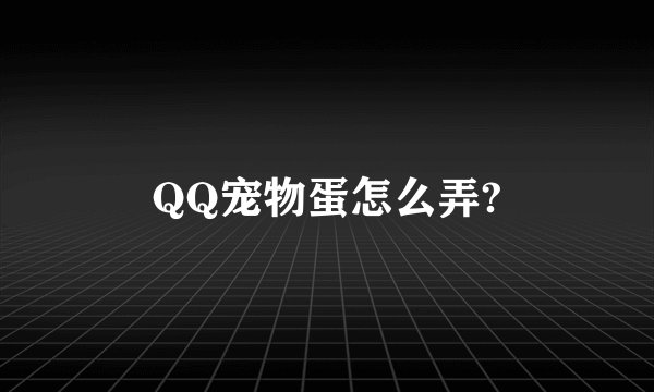 QQ宠物蛋怎么弄?