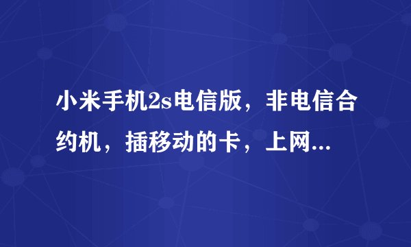 小米手机2s电信版，非电信合约机，插移动的卡，上网时有像联通一样的那种H网吗？