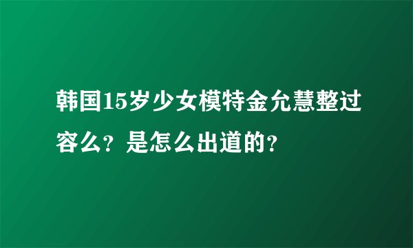 韩国15岁少女模特金允慧整过容么？是怎么出道的？
