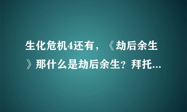 生化危机4还有，《劫后余生》那什么是劫后余生？拜托各位大神
