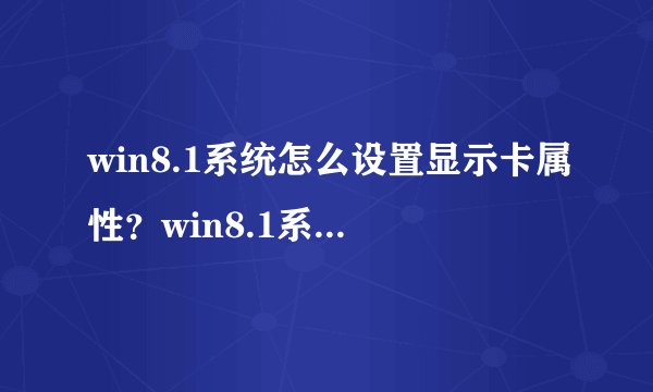 win8.1系统怎么设置显示卡属性？win8.1系统设置显示卡属性的方法