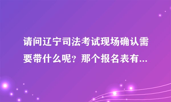 请问辽宁司法考试现场确认需要带什么呢？那个报名表有什么用？