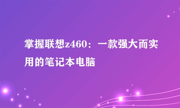 掌握联想z460：一款强大而实用的笔记本电脑