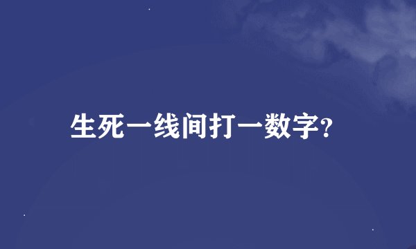 生死一线间打一数字？