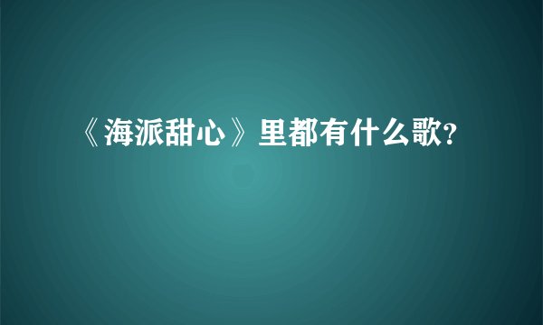《海派甜心》里都有什么歌？