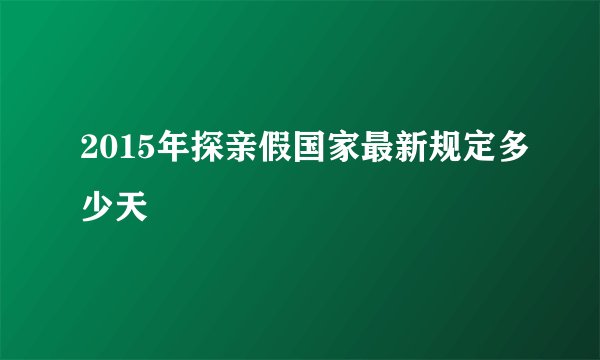 2015年探亲假国家最新规定多少天