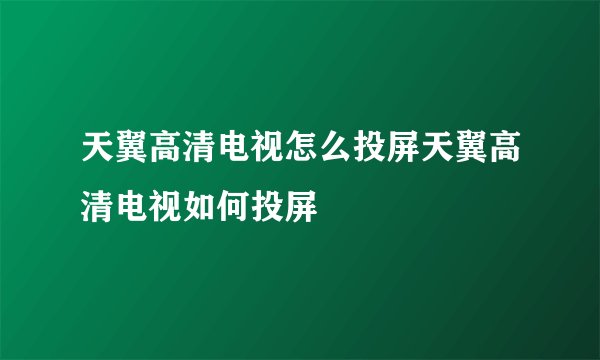 天翼高清电视怎么投屏天翼高清电视如何投屏