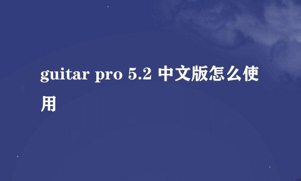 guitar pro 5.2 中文版怎么使用