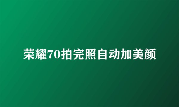 荣耀70拍完照自动加美颜
