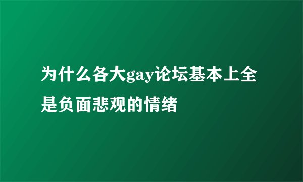 为什么各大gay论坛基本上全是负面悲观的情绪