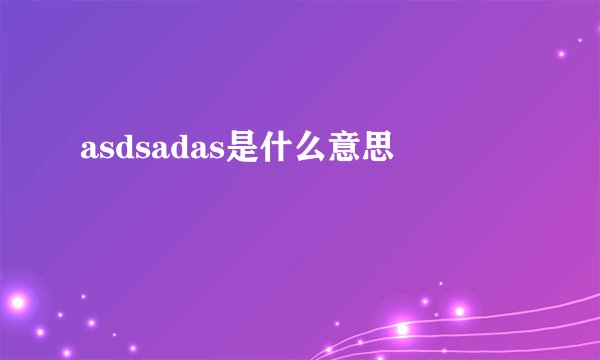 asdsadas是什么意思