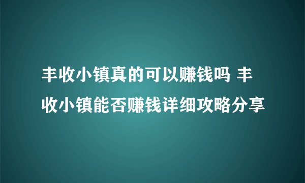 丰收小镇真的可以赚钱吗 丰收小镇能否赚钱详细攻略分享