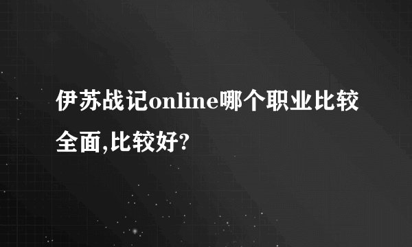 伊苏战记online哪个职业比较全面,比较好?