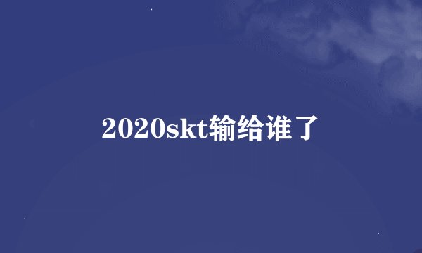 2020skt输给谁了
