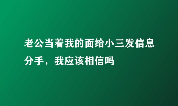 老公当着我的面给小三发信息分手，我应该相信吗