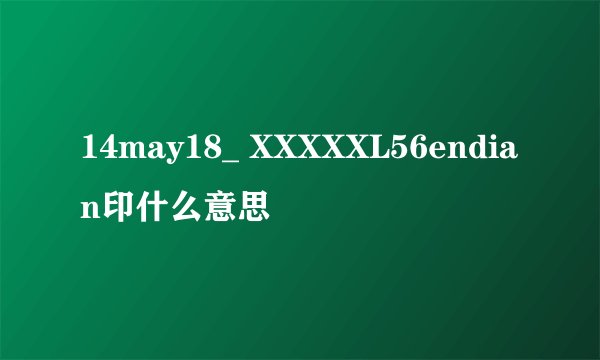 14may18_ XXXXXL56endian印什么意思