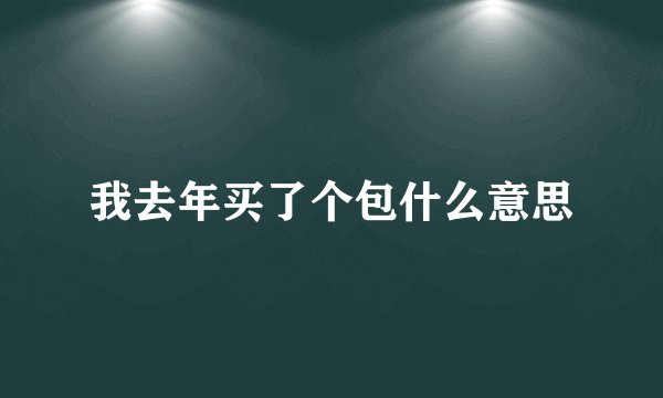 我去年买了个包什么意思