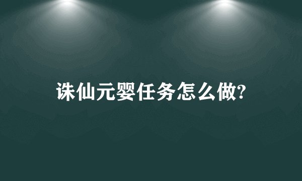 诛仙元婴任务怎么做?