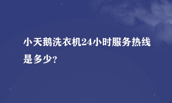 小天鹅洗衣机24小时服务热线是多少？
