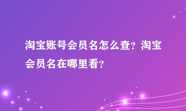 淘宝账号会员名怎么查？淘宝会员名在哪里看？
